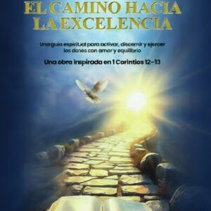 EL CAMINO HACIA LA EXCELENCIA UNA GUÍA ESPIRITUAL PARA ACTIVAR, DISCERNIR Y EJER