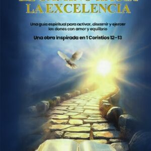 EL CAMINO HACIA  LA EXCELENCIA  UNA GUÍA ESPIRITUAL PARA ACTIVAR,  DISCERNIR Y E